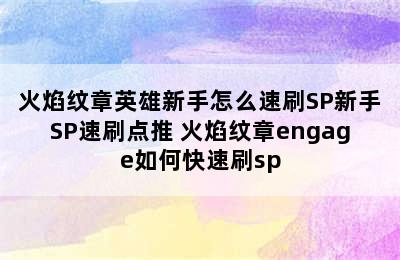 火焰纹章英雄新手怎么速刷SP新手SP速刷点推 火焰纹章engage如何快速刷sp